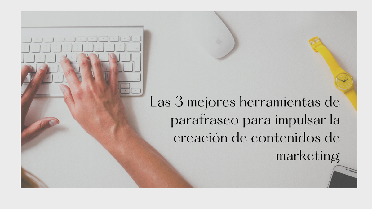 Las 3 mejores herramientas de parafraseo para impulsar la creación de contenidos de marketing